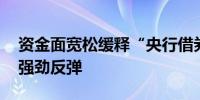 资金面宽松缓释“央行借券”冲击 债市再现强劲反弹