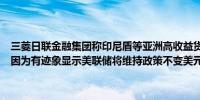三菱日联金融集团称印尼盾等亚洲高收益货币可能面临更大的贬值压力因为有迹象显示美联储将维持政策不变美元将保持坚挺