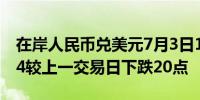 在岸人民币兑美元7月3日16:30收盘报7.2734较上一交易日下跌20点