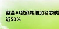 整合AI致能耗增加谷歌碳排放量五年内猛增近50%