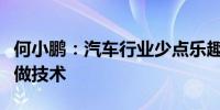 何小鹏：汽车行业少点乐趣的是很少人在认真做技术