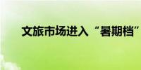 文旅市场进入“暑期档” 研学游大热