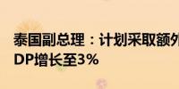 泰国副总理：计划采取额外措施以促进今年GDP增长至3%