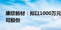 康欣新材：拟以1000万元-2000万元回购公司股份