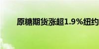 原糖期货涨超1.9%纽约可可涨约6%