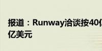 报道：Runway洽谈按40亿美元估值融资4.5亿美元