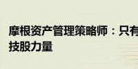 摩根资产管理策略师：只有熊市冲击能颠覆科技股力量
