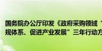 国务院办公厅印发《政府采购领域“整顿市场秩序、建设法规体系、促进产业发展”三年行动方案（2024－2026年）》