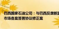 巴西国家石油公司：与巴西反垄断监管机构CADE就炼油厂市场备案签署协议修正案