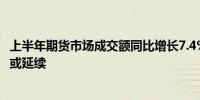 上半年期货市场成交额同比增长7.4%分析人士称结构性行情或延续