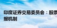 印度证券交易委员会：股票经纪公司将设立举报机制