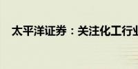 太平洋证券：关注化工行业两条投资主线