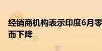 经销商机构表示印度6月零售汽车销量因热浪而下降