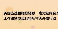 英国当选首相斯塔默：毫无疑问变革的工作立即开始我们的工作很紧急我们将从今天开始行动
