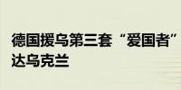 德国援乌第三套“爱国者”防空导弹系统已抵达乌克兰
