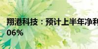 翔港科技：预计上半年净利同比增长104%-206%