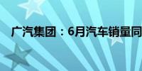 广汽集团：6月汽车销量同比下降30.77%
