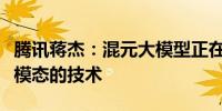 腾讯蒋杰：混元大模型正在部署从多模态到全模态的技术