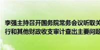 李强主持召开国务院常务会议听取关于2023年度中央预算执行和其他财政收支审计查出主要问题及初步整改情况的汇报