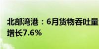 北部湾港：6月货物吞吐量3033.97万吨 同比增长7.6%