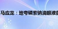 马应龙：地夸磷索钠滴眼液获得药品注册证书