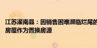 江苏灌南县：因销售困难濒临烂尾的楼盘 政府出面收回部分房屋作为置换房源