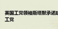 英国工党领袖斯塔默承诺建立一个“不同的”工党