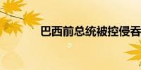 巴西前总统被控侵吞昂贵珠宝