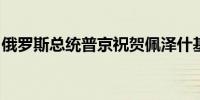 俄罗斯总统普京祝贺佩泽什基安当选伊朗总统