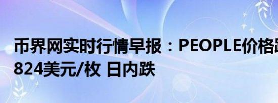 币界网实时行情早报：PEOPLE价格跌破0.04824美元/枚 日内跌