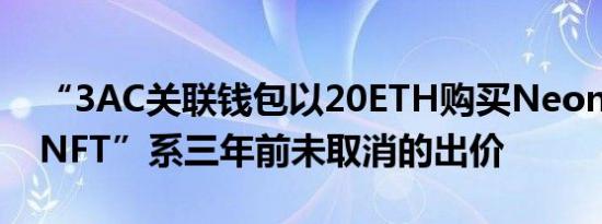 “3AC关联钱包以20ETH购买NeonVillageNFT”系三年前未取消的出价
