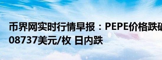 币界网实时行情早报：PEPE价格跌破0.000008737美元/枚 日内跌