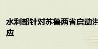水利部针对苏鲁两省启动洪水防御Ⅳ级应急响应