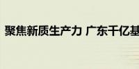 聚焦新质生产力 广东千亿基金集群正式落地