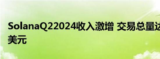 SolanaQ22024收入激增 交易总量达2920亿美元