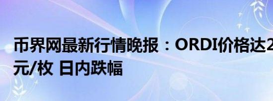 币界网最新行情晚报：ORDI价格达29.038美元/枚 日内跌幅