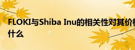FLOKI与Shiba Inu的相关性对其价格意味着什么