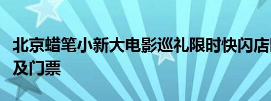 北京蜡笔小新大电影巡礼限时快闪店时间地点及门票