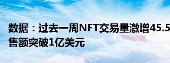 数据：过去一周NFT交易量激增45.57% 周销售额突破1亿美元