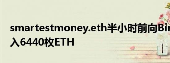 smartestmoney.eth半小时前向Binance转入6440枚ETH