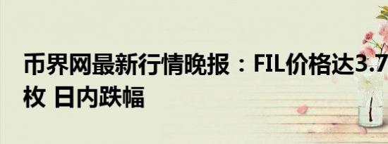 币界网最新行情晚报：FIL价格达3.792美元/枚 日内跌幅