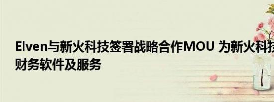 Elven与新火科技签署战略合作MOU 为新火科技提供加密财务软件及服务