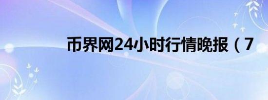币界网24小时行情晚报（7