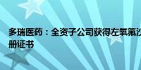 多瑞医药：全资子公司获得左氧氟沙星氯化钠注射液药品注册证书