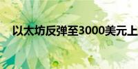 以太坊反弹至3000美元上方日内涨超1%