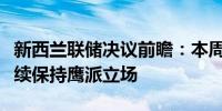 新西兰联储决议前瞻：本周料维持利率不变继续保持鹰派立场