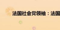 法国社会党领袖：法国对勒庞说不