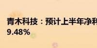 青木科技：预计上半年净利润增长45.27%-69.48%