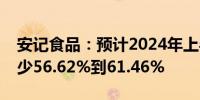 安记食品：预计2024年上半年净利润同比减少56.62%到61.46%