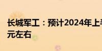 长城军工：预计2024年上半年净亏损4200万元左右